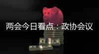 两会今日看点：政协会议首场新闻发布会将举行