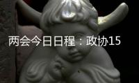 两会今日日程：政协15时开幕�，人大12时举行新闻发布会