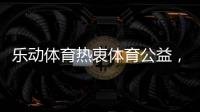 乐动体育热衷体育公益�
，收获体育梦想!