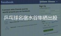 乒乓球名宿水谷隼晒出股票交易截图，感叹：账面亏损不见好