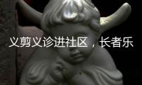 义剪义诊进社区	
，长者乐享"一站式"服务！珠海这场活动很暖心