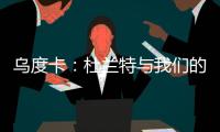 乌度卡：杜兰特与我们的体系相契合 我和我的团队期待与他共事