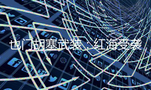 也门受袭货轮于9日凌晨沉没
