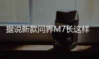 据说新款问界M7长这样	�？售价水涨船高？