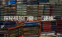 探秘极加门窗
：“硬核”科技背后的品质传奇