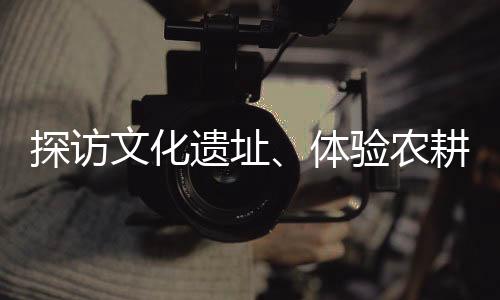 遗址余名体验农耕趣味