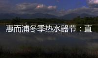 惠而浦冬季热水器节	：直降1300元

，还有惊喜福利!