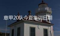 意甲20队今夏集训日期：米兰&热那亚最早开始，国米7月26日最晚