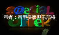 意媒：意甲多家俱乐部将更换前锋
，交易相互关联错综复杂