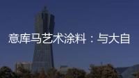 意库马艺术涂料：与大自然生活
，呼吸纯净氧气