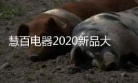慧百电器2020新品大赏：精细智能化 走在潮流前沿