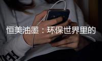 恒美油墨：环保世界里的流光溢彩