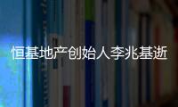 恒基地产创始人李兆基逝世，享年97岁