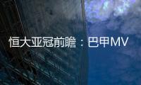 恒大亚冠前瞻：巴甲MVP对决 穆里奇欲破球荒