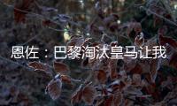 恩佐：巴黎淘汰皇马让我吃惊，他们水平顶级但我们想要世俱杯冠军