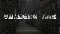 恩里克回应锁喉：我就碰了他一下，他就倒了 切尔西主帅也推人了