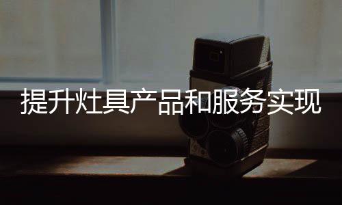 实现企业的灶具完全变革