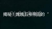 揭秘
！嫦娥五号带回的“月球土特产”到底长啥样？