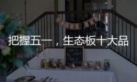 把握五一
，生态板十大品牌做好活动很重要