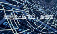 把黑暗还给夜空�，全国首个国际暗夜社区在深圳这里
