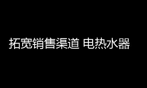 对电热水器企业来说