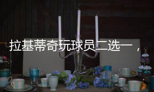 拉基蒂奇就选择梅西