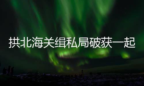 海关获起4月10日凌晨
