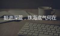 挺进深蓝，珠海底气何在？