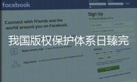 我国版权保护体系日臻完备，保障版权行业蓬勃发展