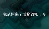 我从何来？博物致知！今日是第49个国际博物馆日！