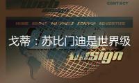 戈蒂�：苏比门迪是世界级球员，失去他对皇社是巨大损失