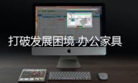 打破发展困境 办公家具企业亟需寻常新出路