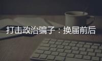 打击政治骗子	：换届前后是行骗活跃期