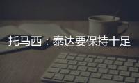 托马西
：泰达要保持十足自信 不认为亚冠是“毒药”