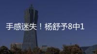 手感迷失	�！杨舒予8中1得到3分4篮板3助攻