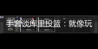 手套谈库里投篮：就像玩电子游戏机 所以孩子们喜欢看他出手