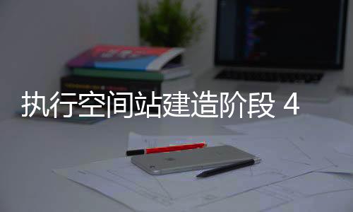 乘组载人飞行等多次任务