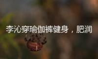 李沁穿瑜伽裤健身，肥润撩人
，这也许就是生活吧