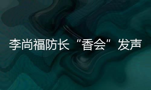 香会李尚福在讲话中指出