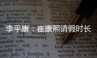 李平康：崔康熙请假时长两个月�，按目前计划8月30日前会按时归队