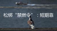 松绑“禁燃令”：短期靠风险预案，长期须源头治本