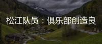 松江队员：俱乐部创造良好备战条件 就看我们了