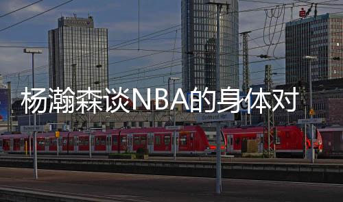 杨瀚森说：“这边比较文雅