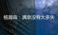 杨瀚森�：满意没有太多失误；在场选择可能有点问题还需要学习