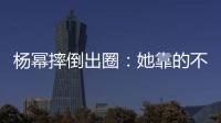 杨幂摔倒出圈：她靠的不只是美貌	，还有强大气场！