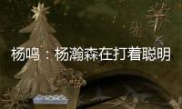 杨鸣：杨瀚森在打着聪明的篮球，开拓者可能是唯一以中锋组织为主要战术的球队
