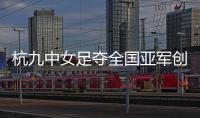 杭九中女足夺全国亚军创浙江历史 校园足球未来何以书写？