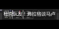 杜克队友！弗拉格谈马卢阿奇：我喜欢他 他已能展示三分技能