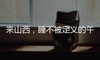 来山西	，睡不被定义的午觉