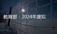 教育部	：2024年度拟新增专业535个	，涉及353所高校
